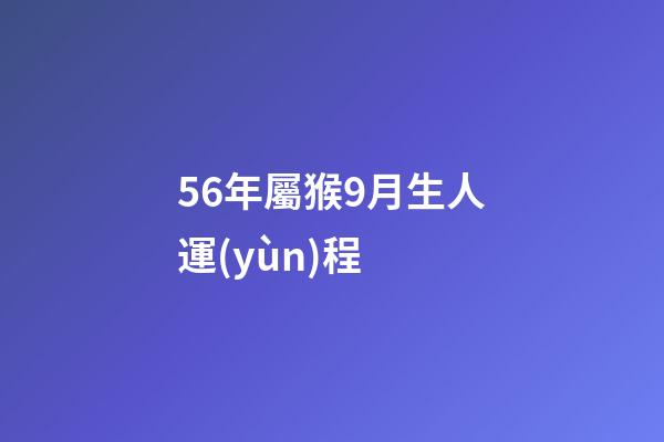 56年屬猴9月生人運(yùn)程 (屬猴的56年生人今年多大)-第1張-觀(guān)點(diǎn)-玄機(jī)派
